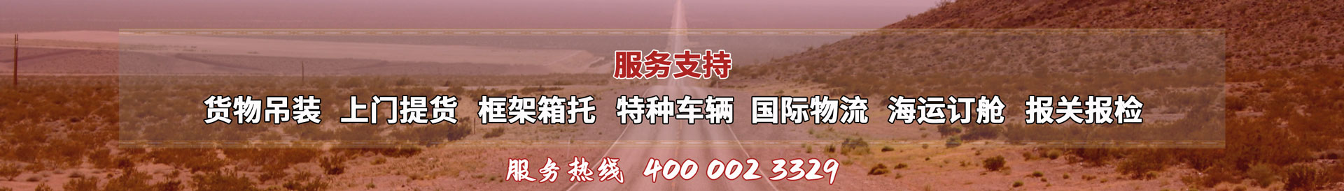 服務(wù)提供：貨物吊裝、上門(mén)提貨、框架箱托、特種車(chē)輛、國(guó)際物流、海運(yùn)訂艙、報(bào)關(guān)報(bào)檢，服務(wù)熱線(xiàn)：4000023329